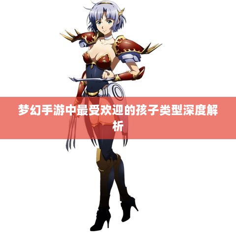 梦幻手游中最受欢迎的孩子类型深度解析-图1 梦幻手游中最受欢迎的孩子类型深度解析-图1