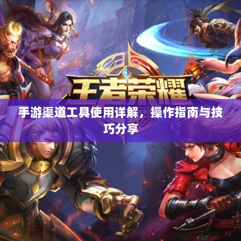 手游渠道工具使用详解，操作指南与技巧分享-图1