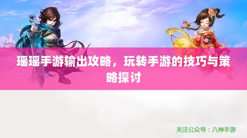 瑶瑶手游输出攻略,玩转手游的技巧与策略探讨-图1 瑶瑶手游输出攻略,玩转手游的技巧与策略探讨-图1
