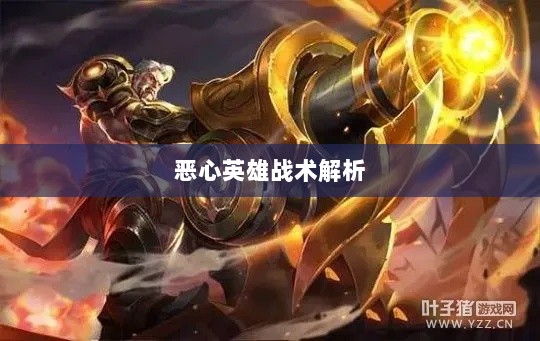 手游近战英雄角色战术解析,恶心英雄的战术运用与解析-图1 手游近战英雄角色战术解析,恶心英雄的战术运用与解析-图1