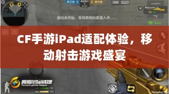 CF手游iPad适配体验，移动射击游戏盛宴-图1
