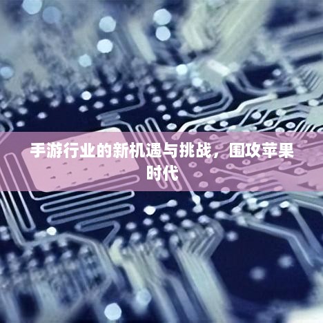 手游行业的新机遇与挑战,围攻苹果时代-图1 手游行业的新机遇与挑战,围攻苹果时代-图1