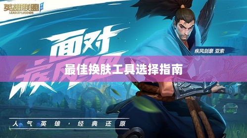LOL手游换肤攻略,最佳换肤工具选择指南-图1 LOL手游换肤攻略,最佳换肤工具选择指南-图1