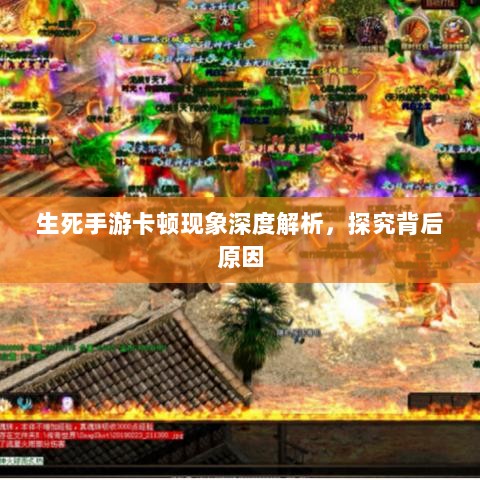 生死手游卡顿现象深度解析,探究背后原因-图1 生死手游卡顿现象深度解析,探究背后原因-图1
