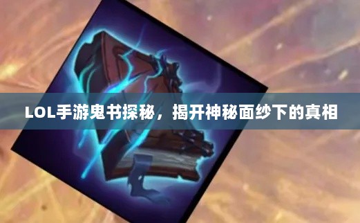 LOL手游鬼书探秘，揭开神秘面纱下的真相-图1