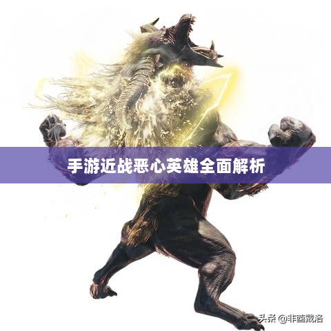 手游近战恶心英雄全面解析-图1 手游近战恶心英雄全面解析-图1