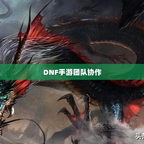 DNF手游团队协作与社交互动探究，混团容易吗？-图1