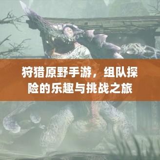 狩猎原野手游，组队探险的乐趣与挑战之旅-图1