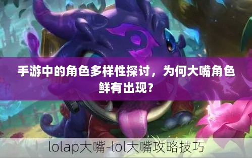 手游中的角色多样性探讨，为何大嘴角色鲜有出现？-图1