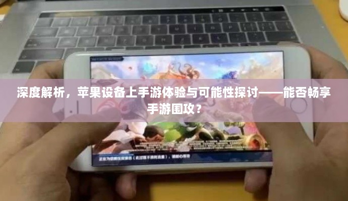 深度解析，苹果设备上手游体验与可能性探讨——能否畅享手游围攻？-图1