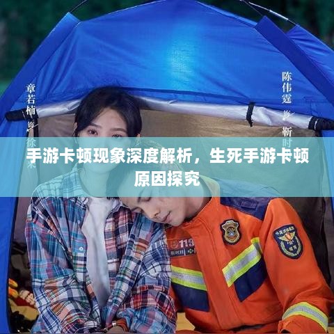 手游卡顿现象深度解析,生死手游卡顿原因探究-图1 手游卡顿现象深度解析,生死手游卡顿原因探究-图1