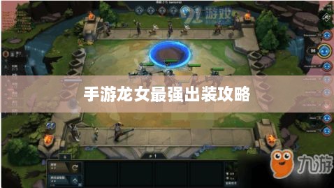 手游龙女最强出装攻略,探索最佳装备组合-图1 手游龙女最强出装攻略,探索最佳装备组合-图1