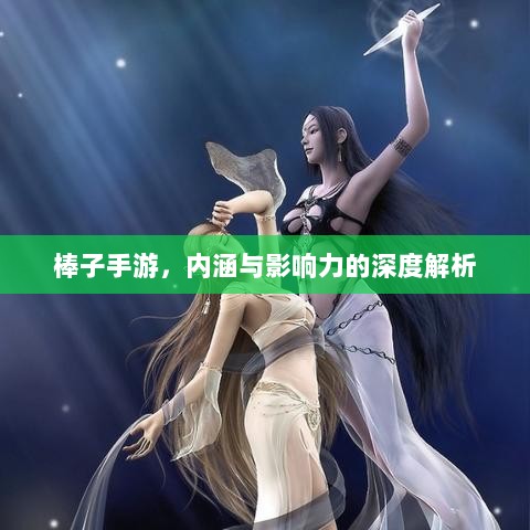 棒子手游，内涵与影响力的深度解析-图1
