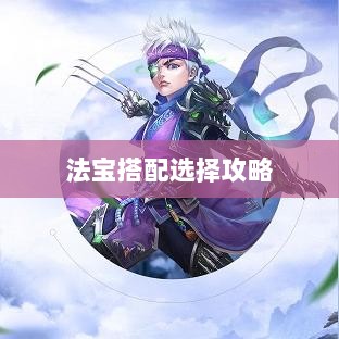 问道手游暴走法宝指南,最佳法宝搭配选择攻略-图1 问道手游暴走法宝指南,最佳法宝搭配选择攻略-图1