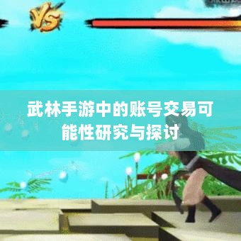 武林手游中的账号交易可能性研究与探讨-图1
