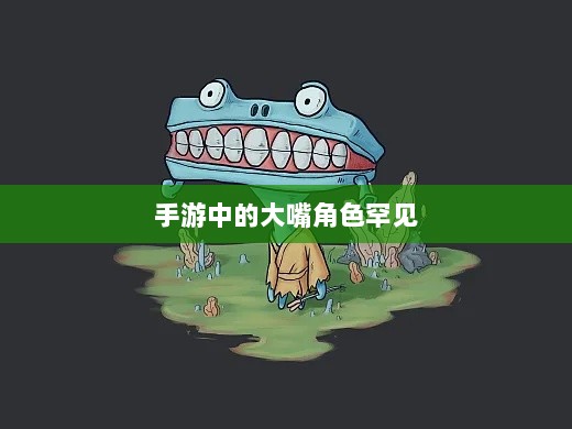 手游中为何大嘴角色罕见？背后的原因探究-图1
