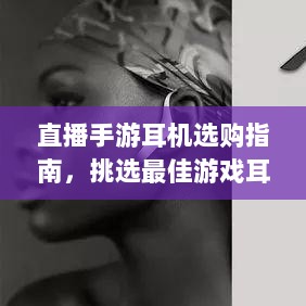 直播手游耳机选购指南,挑选最佳游戏耳机的关键要素-图1 直播手游耳机选购指南,挑选最佳游戏耳机的关键要素-图1