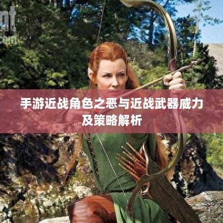 手游近战角色之恶与近战武器威力及策略解析-图1