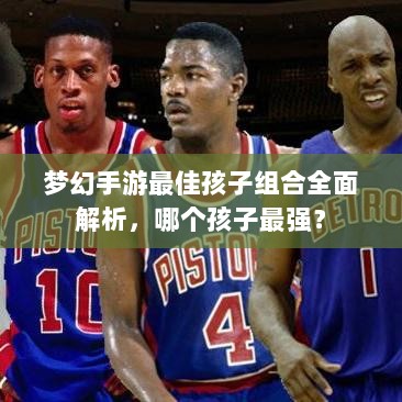 梦幻手游最佳孩子组合全面解析，哪个孩子最强？-图1