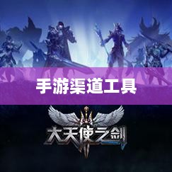 手游渠道工具使用详解,操作指南与技巧分享-图1 手游渠道工具使用详解,操作指南与技巧分享-图1