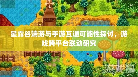 星露谷端游与手游互通可能性探讨，游戏跨平台联动研究-图1