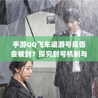 手游QQ飞车退游号是否会被封?探究封号机制与玩家权益详解-图1 手游QQ飞车退游号是否会被封?探究封号机制与玩家权益详解-图1