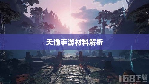 天谕手游材料解析,优势材料一览-图1 天谕手游材料解析,优势材料一览-图1