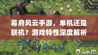幕府风云手游,单机还是联机?游戏特性深度解析-图1 幕府风云手游,单机还是联机?游戏特性深度解析-图1