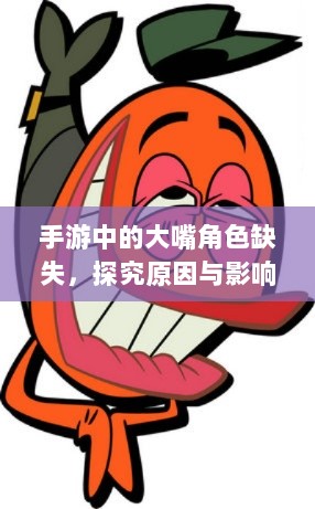 手游中的大嘴角色缺失,探究原因与影响-图1 手游中的大嘴角色缺失,探究原因与影响-图1