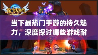 当下最热门手游的持久魅力,深度探讨哪些游戏耐玩且值得一试-图1 当下最热门手游的持久魅力,深度探讨哪些游戏耐玩且值得一试-图1
