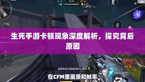 生死手游卡顿现象深度解析,探究背后原因-图1 生死手游卡顿现象深度解析,探究背后原因-图1
