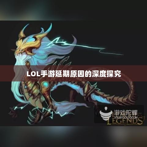 LOL手游延期原因的深度探究-图1 LOL手游延期原因的深度探究-图1