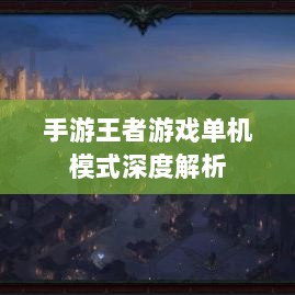 手游王者游戏单机模式深度解析-图1