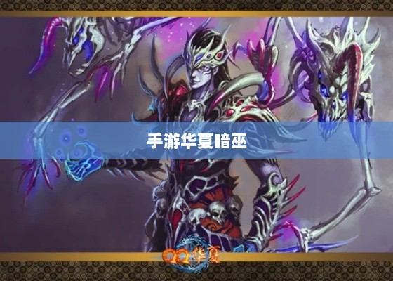 手游华夏暗巫实力与魅力深度解析,暗巫角色游戏实力及表现探讨-图1 手游华夏暗巫实力与魅力深度解析,暗巫角色游戏实力及表现探讨-图1