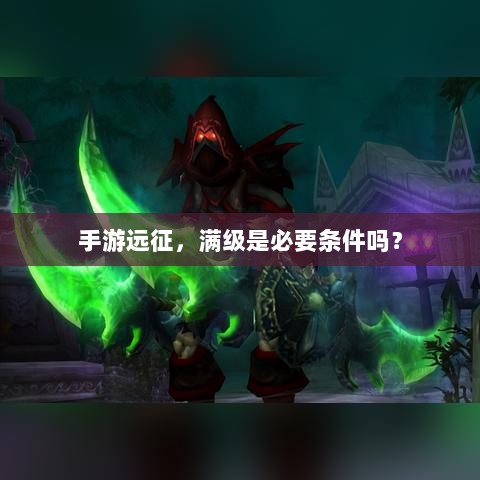 手游远征，满级是必要条件吗？-图1