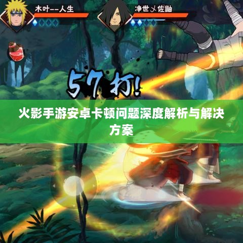 火影手游安卓卡顿问题深度解析与解决方案-图1 火影手游安卓卡顿问题深度解析与解决方案-图1