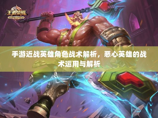手游近战英雄角色战术解析,恶心英雄的战术运用与解析-图1 手游近战英雄角色战术解析,恶心英雄的战术运用与解析-图1