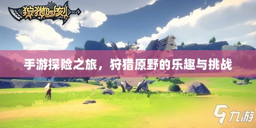 手游探险之旅,狩猎原野的乐趣与挑战-图1 手游探险之旅,狩猎原野的乐趣与挑战-图1