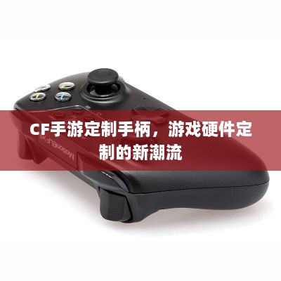 CF手游定制手柄,游戏硬件定制的新潮流-图1 CF手游定制手柄,游戏硬件定制的新潮流-图1