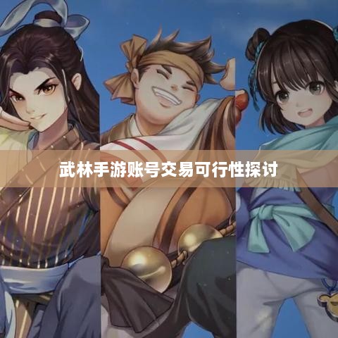 武林手游账号交易可行性探讨-图1 武林手游账号交易可行性探讨-图1