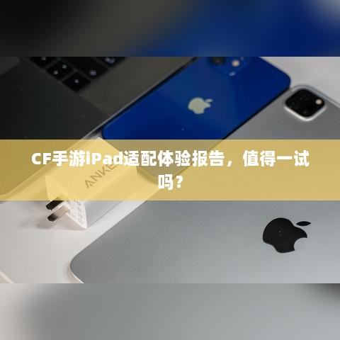 CF手游iPad适配体验报告,值得一试吗?-图1 CF手游iPad适配体验报告,值得一试吗?-图1