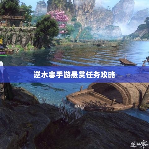 逆水寒手游悬赏任务攻略,挑战与收益的游戏机制探索-图1 逆水寒手游悬赏任务攻略,挑战与收益的游戏机制探索-图1