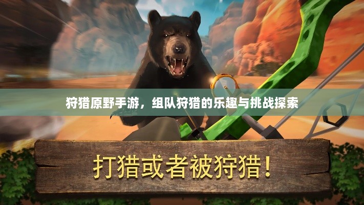 狩猎原野手游,组队狩猎的乐趣与挑战探索-图1 狩猎原野手游,组队狩猎的乐趣与挑战探索-图1
