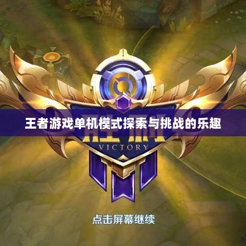 王者游戏单机模式探索与挑战的乐趣-图1