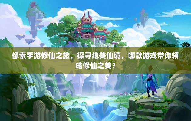 像素手游修仙之旅，探寻绝美仙境，哪款游戏带你领略修仙之美？-图1