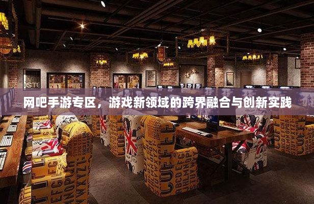 网吧手游专区,游戏新领域的跨界融合与创新实践-图1 网吧手游专区,游戏新领域的跨界融合与创新实践-图1
