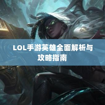 LOL手游英雄全面解析与攻略指南-图1 LOL手游英雄全面解析与攻略指南-图1