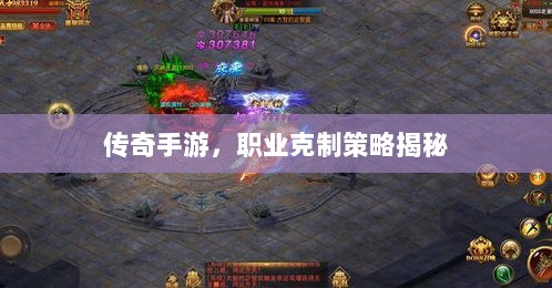 传奇手游,职业克制策略揭秘-图1 传奇手游,职业克制策略揭秘-图1