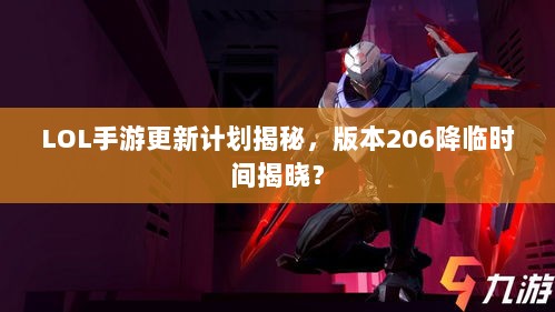 LOL手游更新计划揭秘，版本206降临时间揭晓？-图1