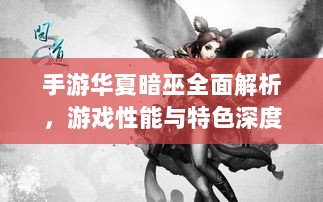 手游华夏暗巫全面解析,游戏性能与特色深度探讨-图1 手游华夏暗巫全面解析,游戏性能与特色深度探讨-图1